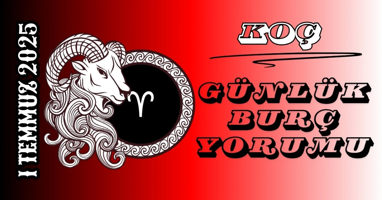 Koç Burcu Günlük Burç Yorumları 1 Temmuz 2025: Şans Kariyer Aşk Sağlık Yorumu