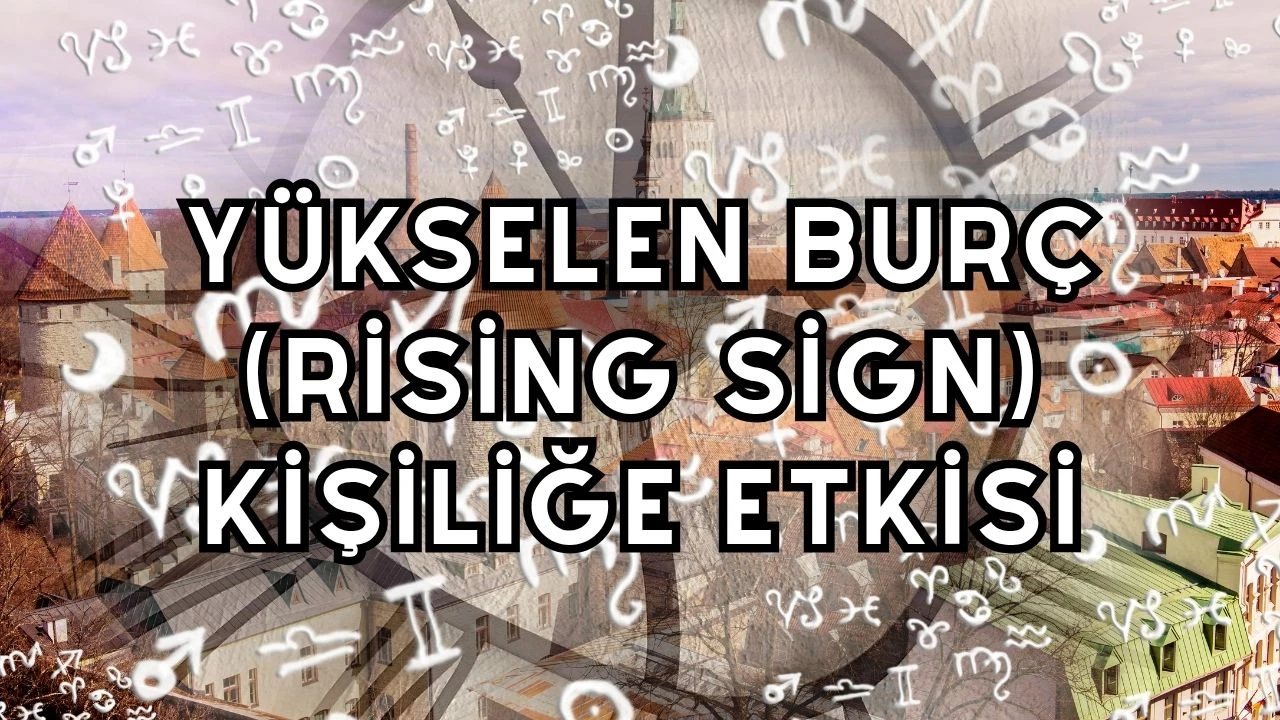 Yükselen Burç (Rising Sign): Kişiliğe Etkisi