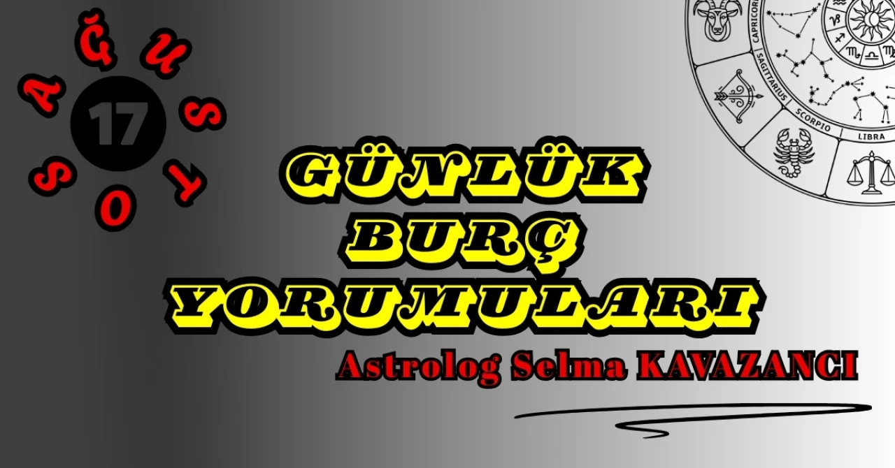 17 Ağustos Günlük Burç Yorumları 2025 : Astrolog Selma Kavazancı