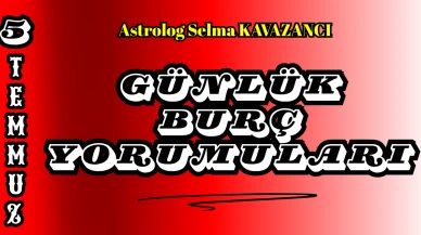 5 Temmuz 2025 Günlük Burç Yorumları: Astrolog Selma Kavazancı Yorumu