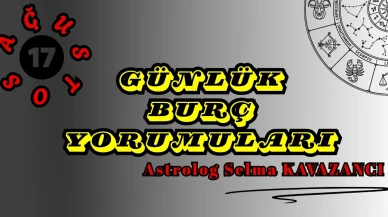 17 Ağustos Günlük Burç Yorumları 2025 : Astrolog Selma Kavazancı