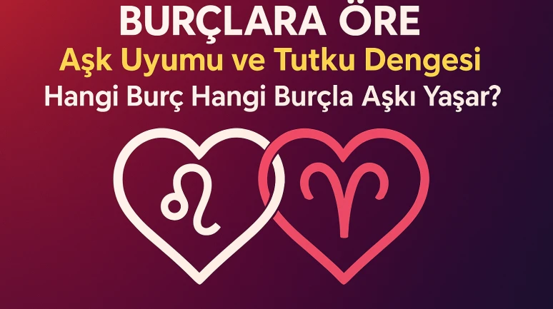 Burçlara Göre Aşk Uyumu ve Tutku Dengesi: Hangi Burç Hangi Burçla Aşkı Yaşar?