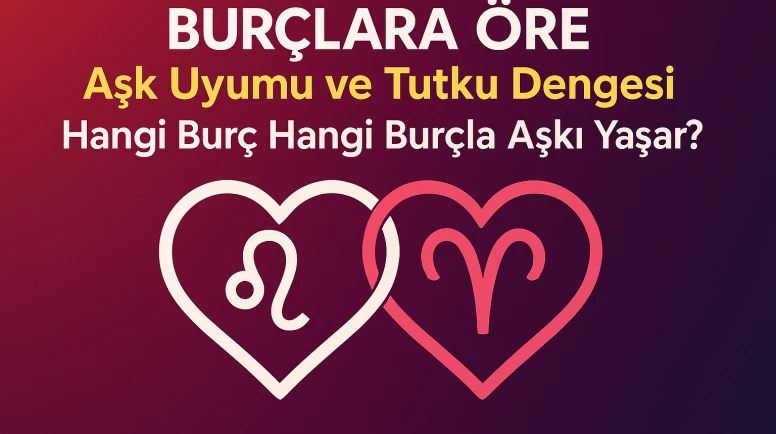 Burçlara Göre Aşk Uyumu ve Tutku Dengesi: Hangi Burç Hangi Burçla Aşkı Yaşar?